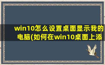 win10怎么设置桌面显示我的电脑(如何在win10桌面上添加我的电脑)