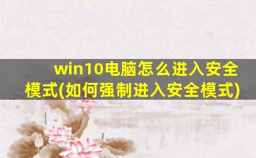 win10电脑怎么进入安全模式(如何强制进入安全模式)