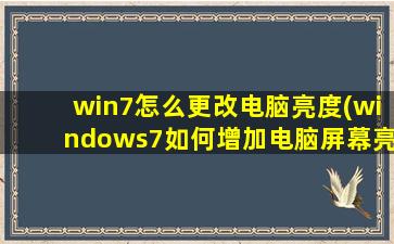 win7怎么更改电脑亮度(windows7如何增加电脑屏幕亮度)