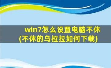 win7怎么设置电脑不休(不休的乌拉拉如何下载)