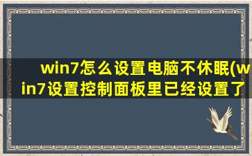 win7怎么设置电脑不休眠(win7设置控制面板里已经设置了从不关闭显示器，为什么仍然进入睡眠模式黑屏呢)