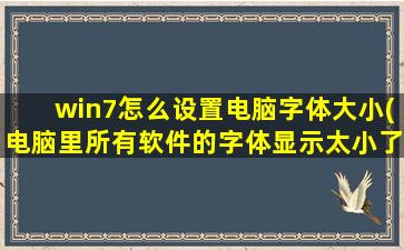 win7怎么设置电脑字体大小(电脑里所有软件的字体显示太小了,怎么设置啊)