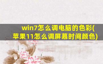 win7怎么调电脑的色彩(苹果11怎么调屏幕时间颜色)