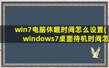 win7电脑休眠时间怎么设置(windows7桌面待机时间怎么设置)