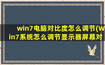 win7电脑对比度怎么调节(Win7系统怎么调节显示器屏幕对比度)