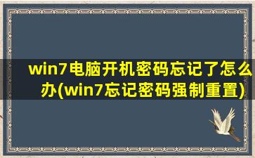 win7电脑开机密码忘记了怎么办(win7忘记密码强制重置)