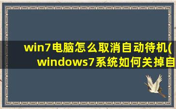 win7电脑怎么取消自动待机(windows7系统如何关掉自动休眠)