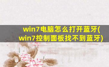 win7电脑怎么打开蓝牙(win7控制面板找不到蓝牙)