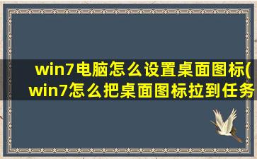 win7电脑怎么设置桌面图标(win7怎么把桌面图标拉到任务栏)