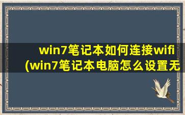 win7笔记本如何连接wifi(win7笔记本电脑怎么设置无线网络连接)