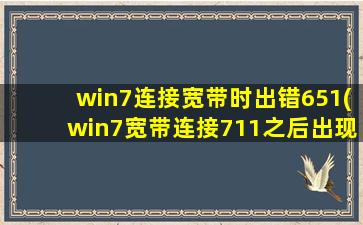 win7连接宽带时出错651(win7宽带连接711之后出现651)