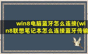 win8电脑蓝牙怎么连接(win8联想笔记本怎么连接蓝牙传输文件)