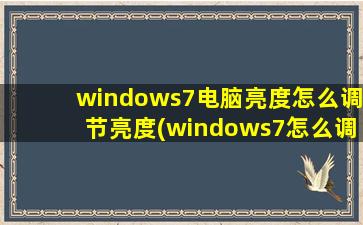 windows7电脑亮度怎么调节亮度(windows7怎么调屏幕亮度)