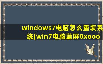 windows7电脑怎么重装系统(win7电脑蓝屏0xooooo7b怎么重装系统)