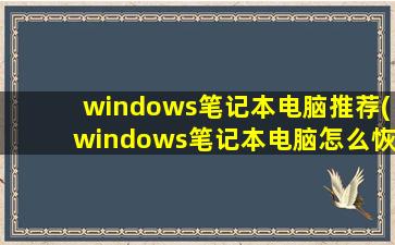 windows笔记本电脑推荐(windows笔记本电脑怎么恢复出厂设置)