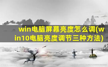 win电脑屏幕亮度怎么调(win10电脑亮度调节三种方法)