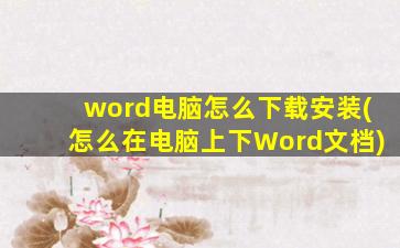 word电脑怎么下载安装(怎么在电脑上下Word文档)