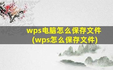 wps电脑怎么保存文件(wps怎么保存文件)