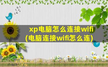 xp电脑怎么连接wifi(电脑连接wifi怎么连)