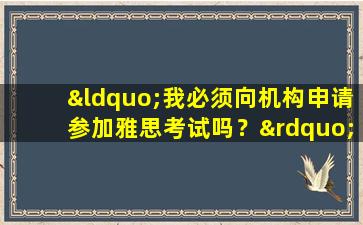 “我必须向机构申请参加雅思考试吗？”我可以通过个人准备通过考试吗？