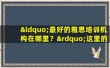 “最好的雅思培训机构在哪里？”这里的学习环境是最适合的！