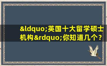 “英国十大留学硕士机构”你知道几个？