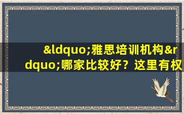 “雅思培训机构”哪家比较好？这里有权威评测