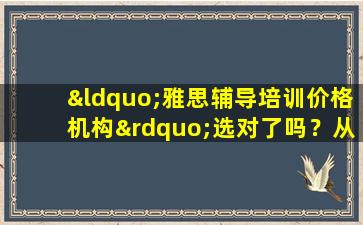 “雅思辅导培训价格机构”选对了吗？从教学质量来看