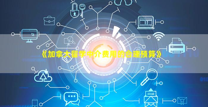 《加拿大留学中介费用的合理预算》