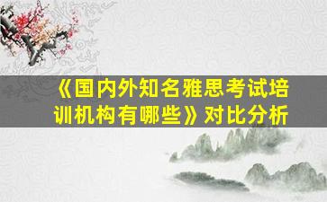 《国内外知名雅思考试培训机构有哪些》对比分析