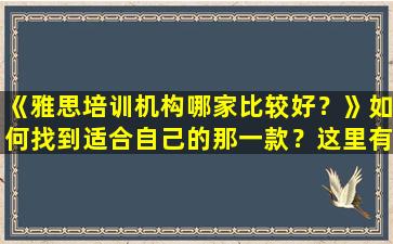 《雅思培训机构哪家比较好？》如何找到适合自己的那一款？这里有详细的指南！