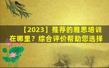 【2023】推荐的雅思培训在哪里？综合评价帮助您选择