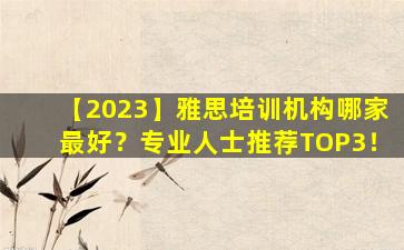 【2023】雅思培训机构哪家最好？专业人士推荐TOP3！