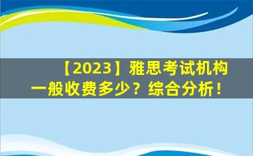 【2023】雅思考试机构一般收费多少？综合分析！