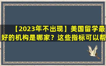 【2023年不出现】美国留学最好的机构是哪家？这些指标可以帮你判断！