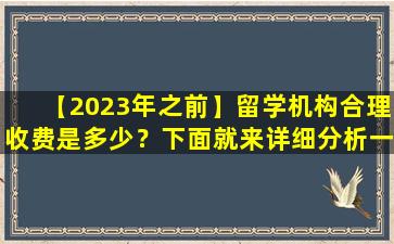 【2023年之前】留学机构合理收费是多少？下面就来详细分析一下吧！