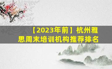 【2023年前】杭州雅思周末培训机构推荐排名