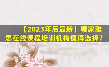 【2023年后最新】哪家雅思在线课程培训机构值得选择？