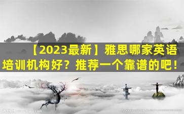 【2023最新】雅思哪家英语培训机构好？推荐一个靠谱的吧！