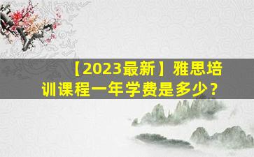 【2023最新】雅思培训课程一年学费是多少？