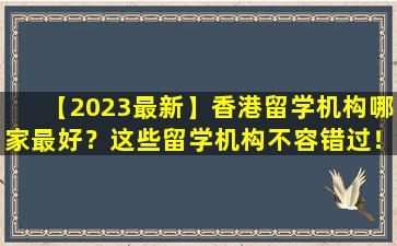 【2023最新】香港留学机构哪家最好？这些留学机构不容错过！