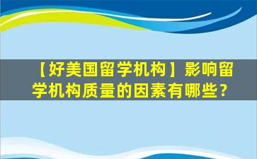 【好美国留学机构】影响留学机构质量的因素有哪些？