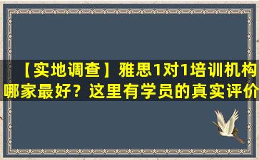 【实地调查】雅思1对1培训机构哪家最好？这里有学员的真实评价和经验分享！