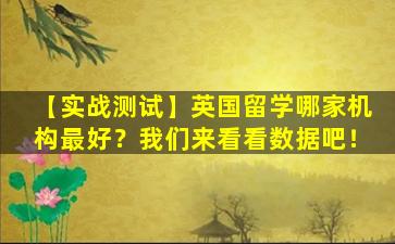 【实战测试】英国留学哪家机构最好？我们来看看数据吧！