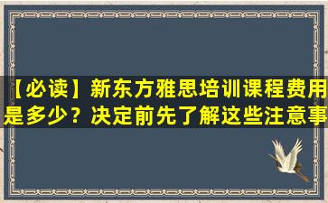 【必读】新东方雅思培训课程费用是多少？决定前先了解这些注意事项！