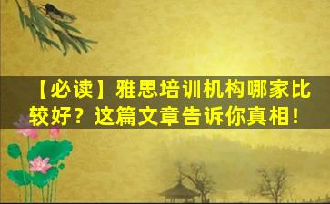 【必读】雅思培训机构哪家比较好？这篇文章告诉你真相！