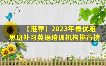 【推荐】2023年最优雅思班补习英语培训机构排行榜