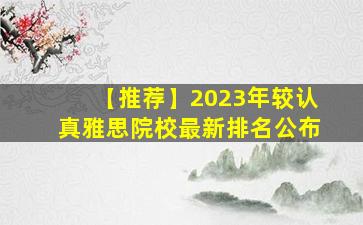 【推荐】2023年较认真雅思院校最新排名公布