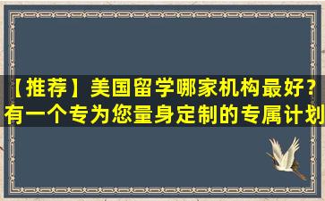 【推荐】美国留学哪家机构最好？有一个专为您量身定制的专属计划！