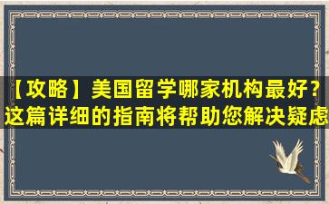 【攻略】美国留学哪家机构最好？这篇详细的指南将帮助您解决疑虑！